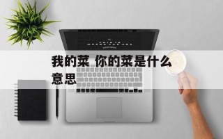 我的菜 你的菜是什么意思