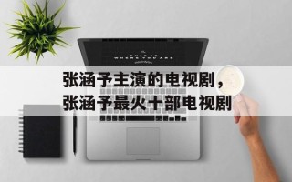 张涵予主演的电视剧，张涵予最火十部电视剧