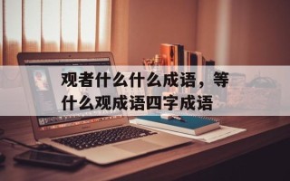 观者什么什么成语，等什么观成语四字成语