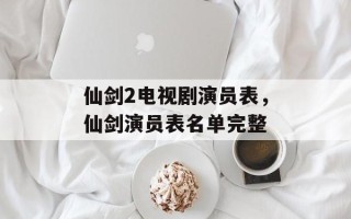 仙剑2电视剧演员表，仙剑演员表名单完整