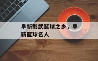 阜新彰武篮球之乡，阜新篮球名人