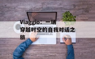 Viaggio：一场穿越时空的自我对话之旅