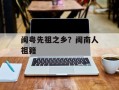 闽粤先祖之乡？闽南人祖籍