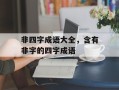 非四字成语大全，含有非字的四字成语