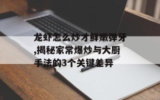 龙虾怎么炒才鲜嫩弹牙,揭秘家常爆炒与大厨手法的3个关键差异