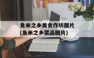鱼米之乡美食作坊图片(鱼米之乡菜品图片)
