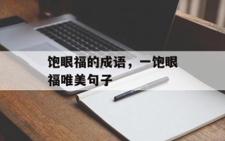 饱眼福的成语，一饱眼福唯美句子