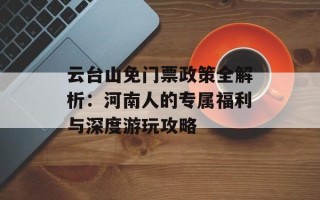 云台山免门票政策全解析：河南人的专属福利与深度游玩攻略