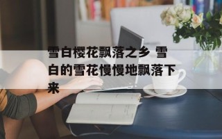 雪白樱花飘落之乡 雪白的雪花慢慢地飘落下来