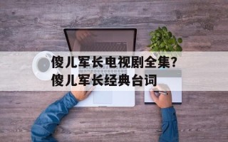 傻儿军长电视剧全集？傻儿军长经典台词