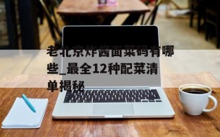 老北京炸酱面菜码有哪些_最全12种配菜清单揭秘