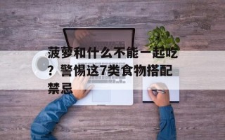 菠萝和什么不能一起吃？警惕这7类食物搭配禁忌
