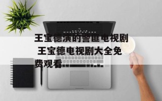 王宝德演的警匪电视剧 王宝德电视剧大全免费观看