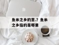 鱼米之乡的意.？鱼米之乡指的是哪里