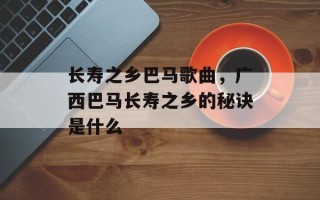 长寿之乡巴马歌曲，广西巴马长寿之乡的秘诀是什么