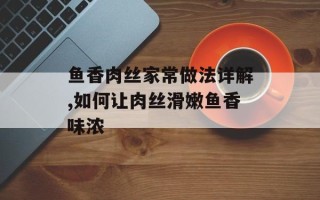 鱼香肉丝家常做法详解,如何让肉丝滑嫩鱼香味浓