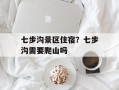 七步沟景区住宿？七步沟需要爬山吗