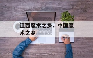 江西魔术之乡，中国魔术之乡
