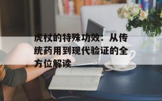 虎杖的特殊功效：从传统药用到现代验证的全方位解读