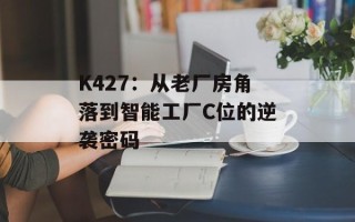 K427：从老厂房角落到智能工厂C位的逆袭密码