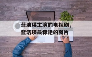 蓝洁瑛主演的电视剧，蓝洁瑛最惊艳的图片