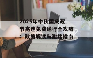 2025年中秋国庆双节高速免费通行全攻略：政策解读与避堵指南