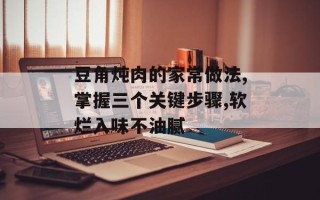 豆角炖肉的家常做法,掌握三个关键步骤,软烂入味不油腻