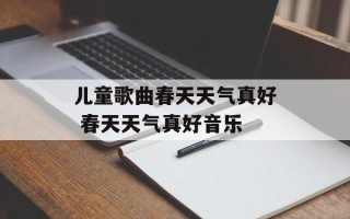 儿童歌曲春天天气真好 春天天气真好音乐