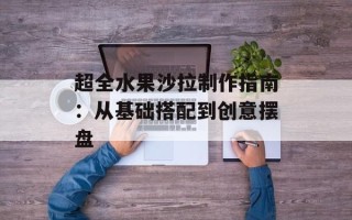 超全水果沙拉制作指南：从基础搭配到创意摆盘