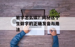 箬字怎么读？揭秘这个生僻字的正确发音与用法