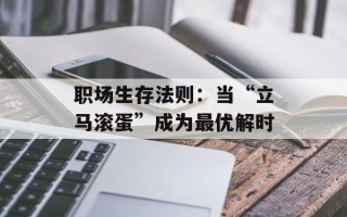 职场生存法则：当“立马滚蛋”成为最优解时