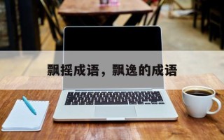 飘摇成语，飘逸的成语