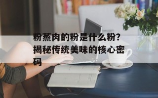 粉蒸肉的粉是什么粉？揭秘传统美味的核心密码
