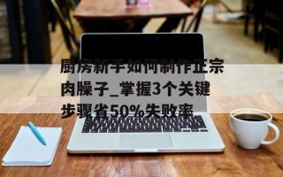 厨房新手如何制作正宗肉臊子_掌握3个关键步骤省50%失败率