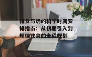 辅食与奶的科学时间安排指南：从初期引入到规律饮食的全程规划