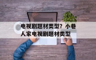 电视剧题材类型？小巷人家电视剧题材类型