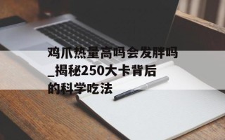 鸡爪热量高吗会发胖吗_揭秘250大卡背后的科学吃法