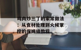 鸡肉炒三丁的家常做法：从食材处理到火候掌控的保姆级教程