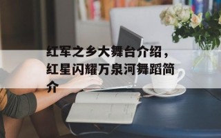 红军之乡大舞台介绍，红星闪耀万泉河舞蹈简介
