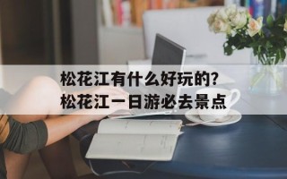 松花江有什么好玩的？松花江一日游必去景点