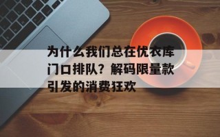 为什么我们总在优衣库门口排队？解码限量款引发的消费狂欢
