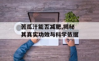 苦瓜汁能否减肥,揭秘其真实功效与科学依据