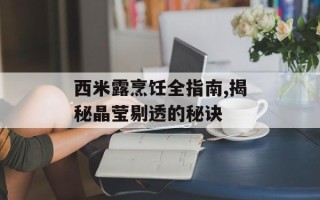 西米露烹饪全指南,揭秘晶莹剔透的秘诀