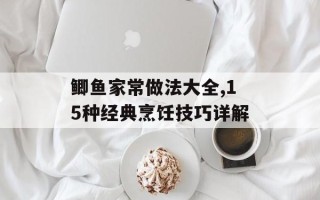 鲫鱼家常做法大全,15种经典烹饪技巧详解