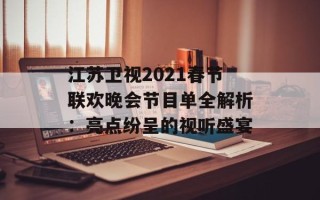 江苏卫视2021春节联欢晚会节目单全解析：亮点纷呈的视听盛宴