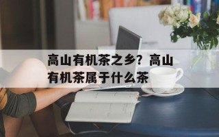 高山有机茶之乡？高山有机茶属于什么茶