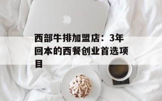 西部牛排加盟店：3年回本的西餐创业首选项目