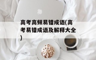 高考高频易错成语(高考易错成语及解释大全)