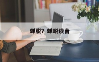 蝉脱？蝉蜕读音