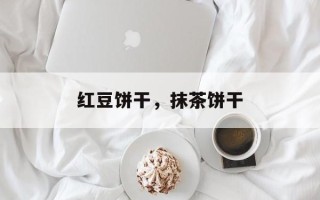 红豆饼干，抹茶饼干